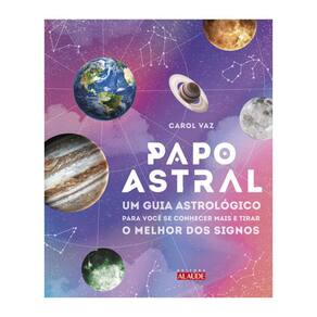 Papo Astral - Um Guia Astrológico Para Se Conhecer Mais E Tirar O Melhor Dos Signos