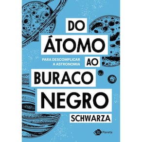 Do Átomo Ao Buraco Negro - Para Descomplicar A Astronomia