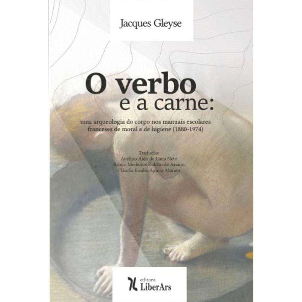 Verbo E A Carne, O: Uma Arqueologia Do Corpo Nos M