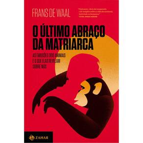 O Último Abraço Da Matriarca - As Emoções Dos Animais E O Que Elas Revelam Sobre Nós