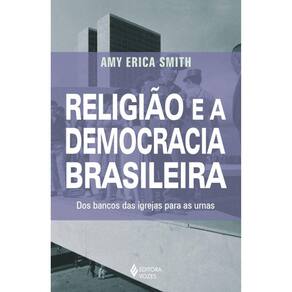 Religião E A Democracia Brasileira - Dos Bancos Das Igrejas Para As Urnas