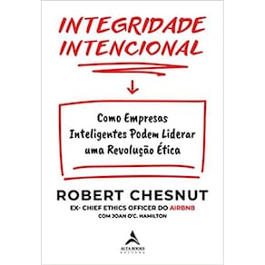 Integridade Intencionalidade - Como Empresas Inteligentes Podem Liderar Uma Revolução Ética