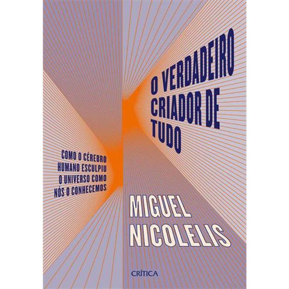 O Verdadeiro Criador De Tudo: Como O Cérebro Humano Esculpiu O Universo Como Nos O Conhecemos