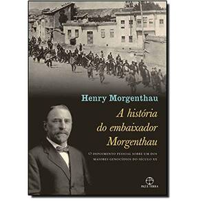A Historia Do Embaixador Morgenthau: O Depoimento Pessoal Sobre Um Dos Maiores Genocídios Do Século Xx