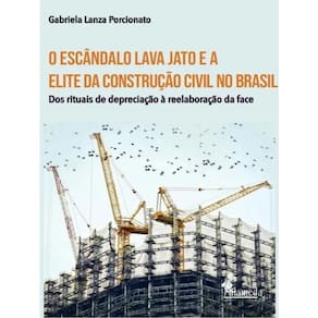 O Escândalo Lava Jato E A Elite Da Construção Civil No Brasil - Vol. 1