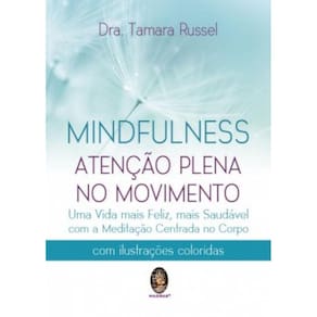 Mindfulness: Atenção Plena No Movimento – Uma Vida Mais Feliz, Mais Saudável Com A Meditação Centrada No Corpo
