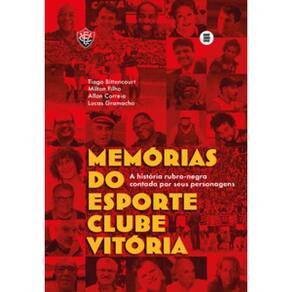 Memórias Do Esporte Clube Vitória: A História Rubro-Negra Contada Por Seus Personagens