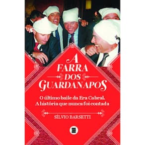 A Farra Dos Guardanapos: O Último Baile Da Era Cabral. A História Que Nunca Foi Contada