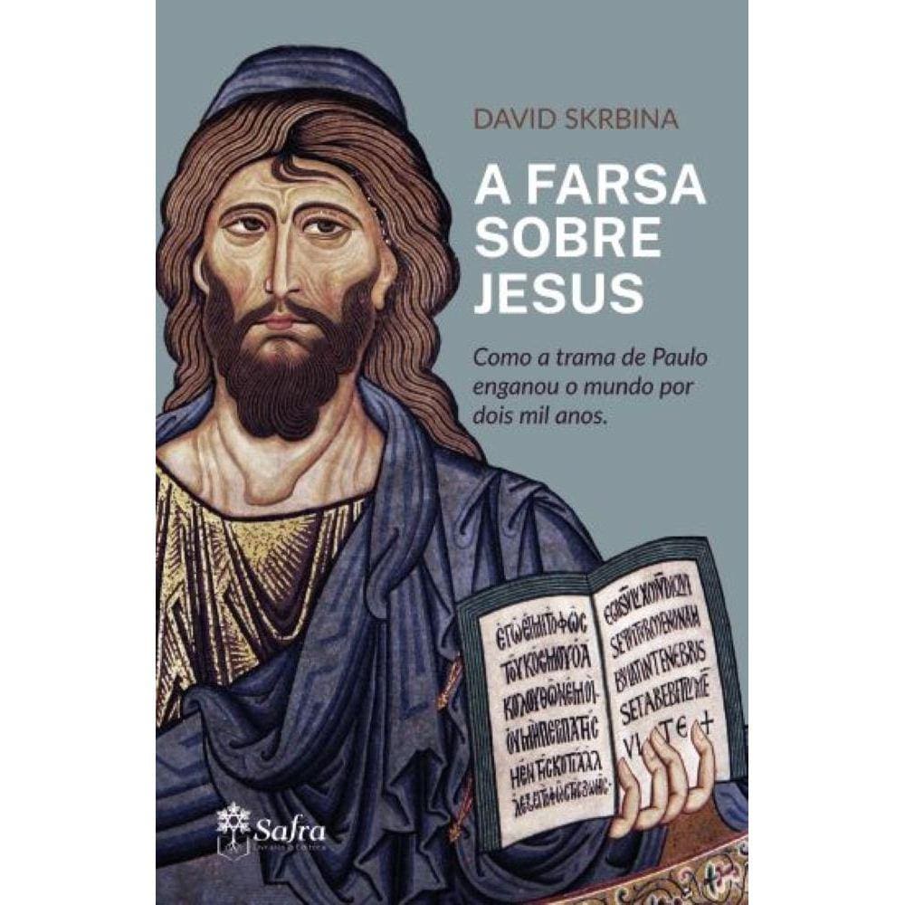 A farsa sobre Jesus: Como a trama de Paulo enganou o mundo por dois mil anos
