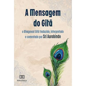 A Mensagem do G?t? - O Bhagavad G?t? traduzido, interpretado e comentado por Sri Aurobindo