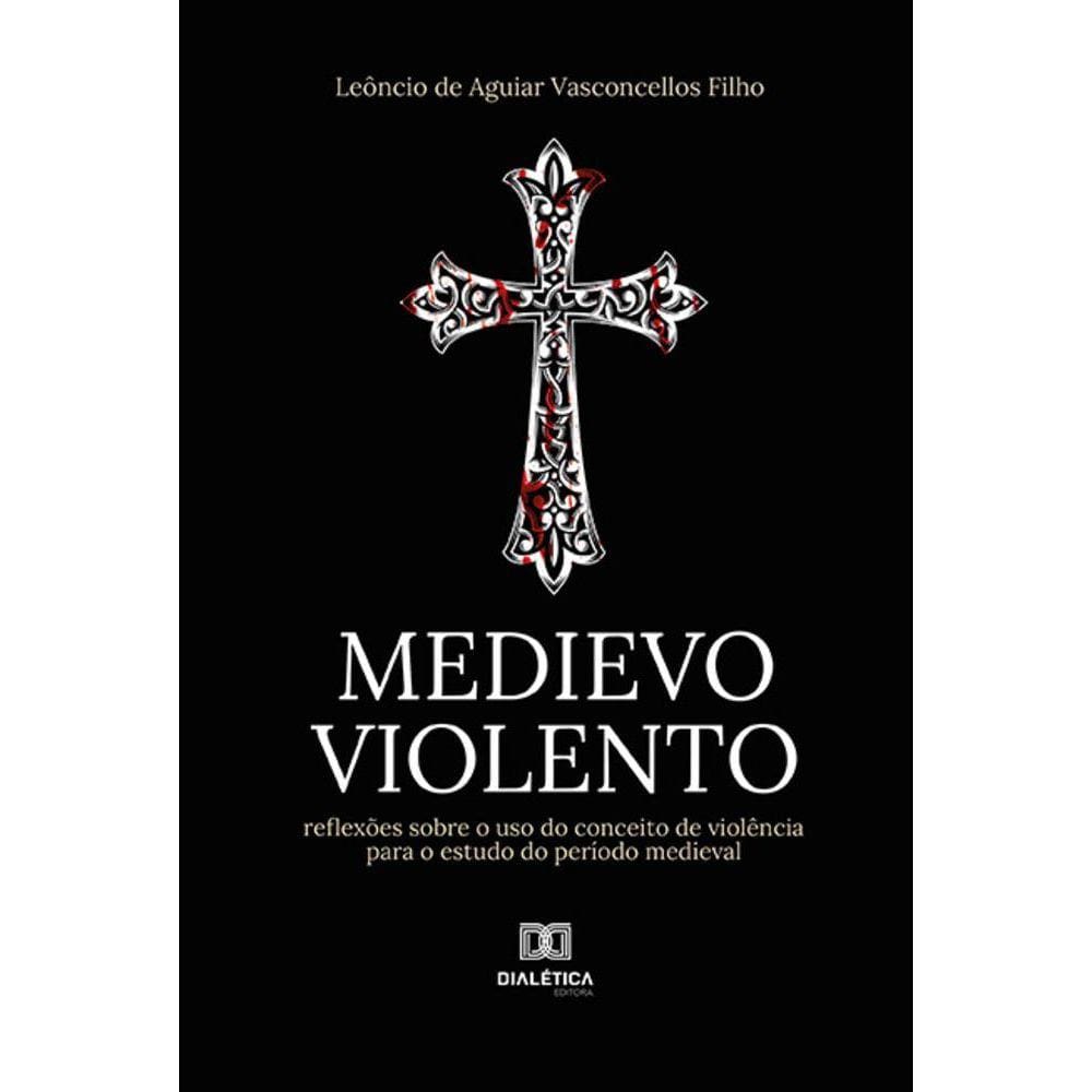 Medievo violento - Reflexões sobre o uso do conceito de violência para o estudo do período medieval