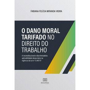 O Dano Moral tarifado no Direito do Trabalho - A inconstitucional e discriminatória aplicabilidade desse dano na vigência da Lei nº 13.467/17