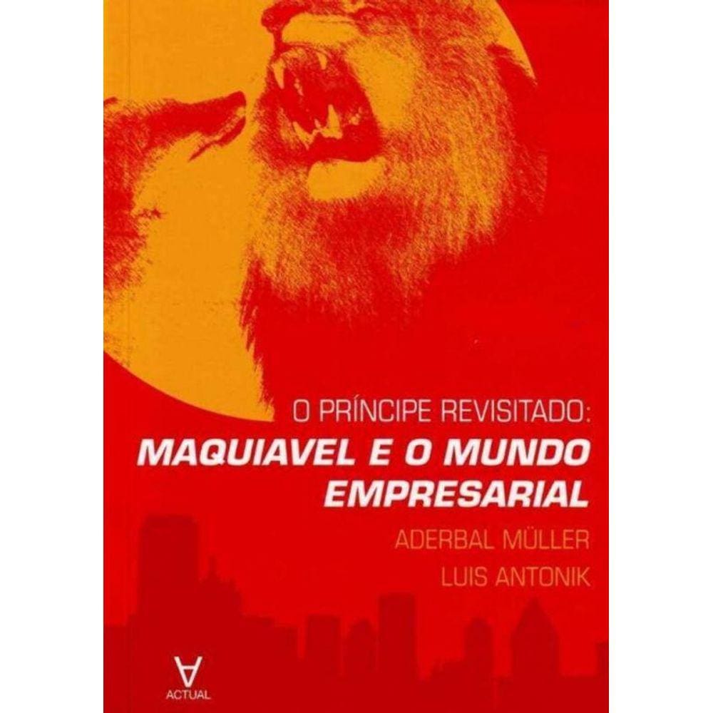 O Príncipe Revisitado: Maquiavel E O Mundo Empresarial