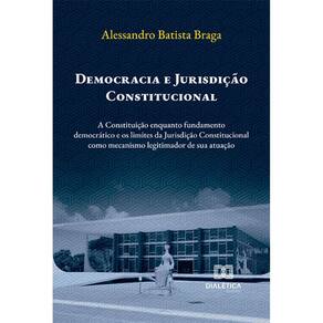 Democracia e Jurisdição Constitucional - A Constituição enquanto fundamento democrático e os limites da Jurisdição Constitucional como mecanismo legit