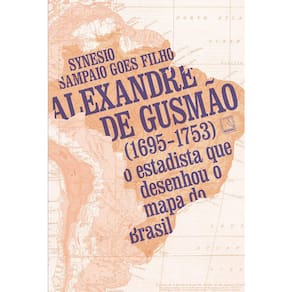 Alexandre De Gusmão (1695-1753): O Estadista Que Desenhou O Mapa Do Brasil