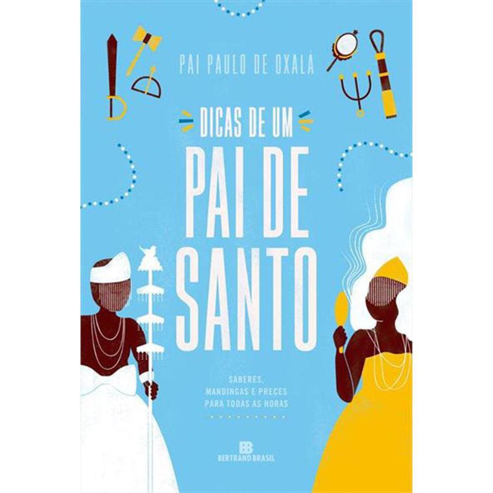 Dicas De Um Pai De Santo: Saberes, Mandingas E Preces Para Todas As Horas