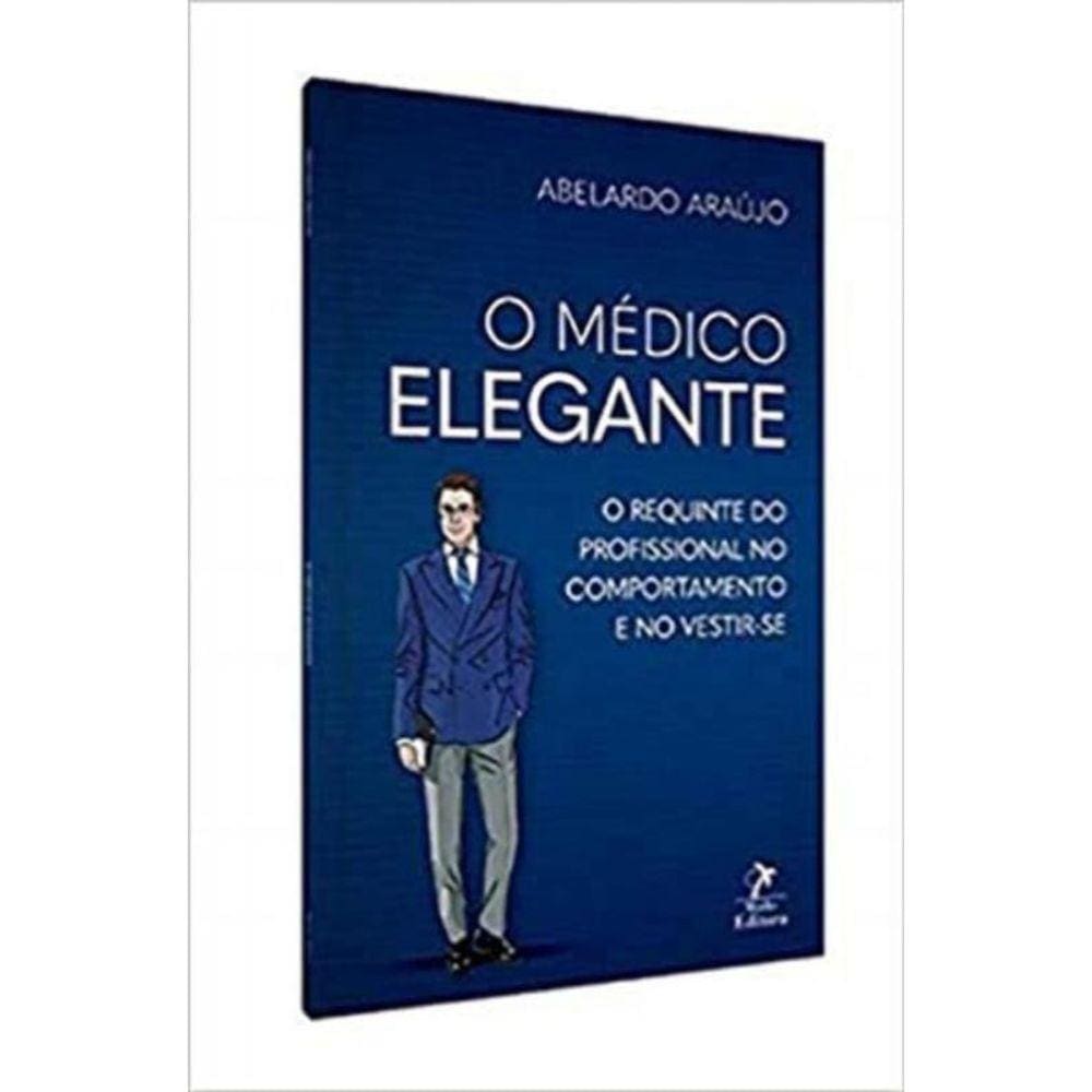 O Medico Elegante: O Requinte do Profissional no Comportamento e no Vestir-Se