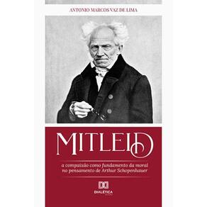 Mitleid - A compaixão como fundamento da moral no pensamento de Arthur Schopenhauer
