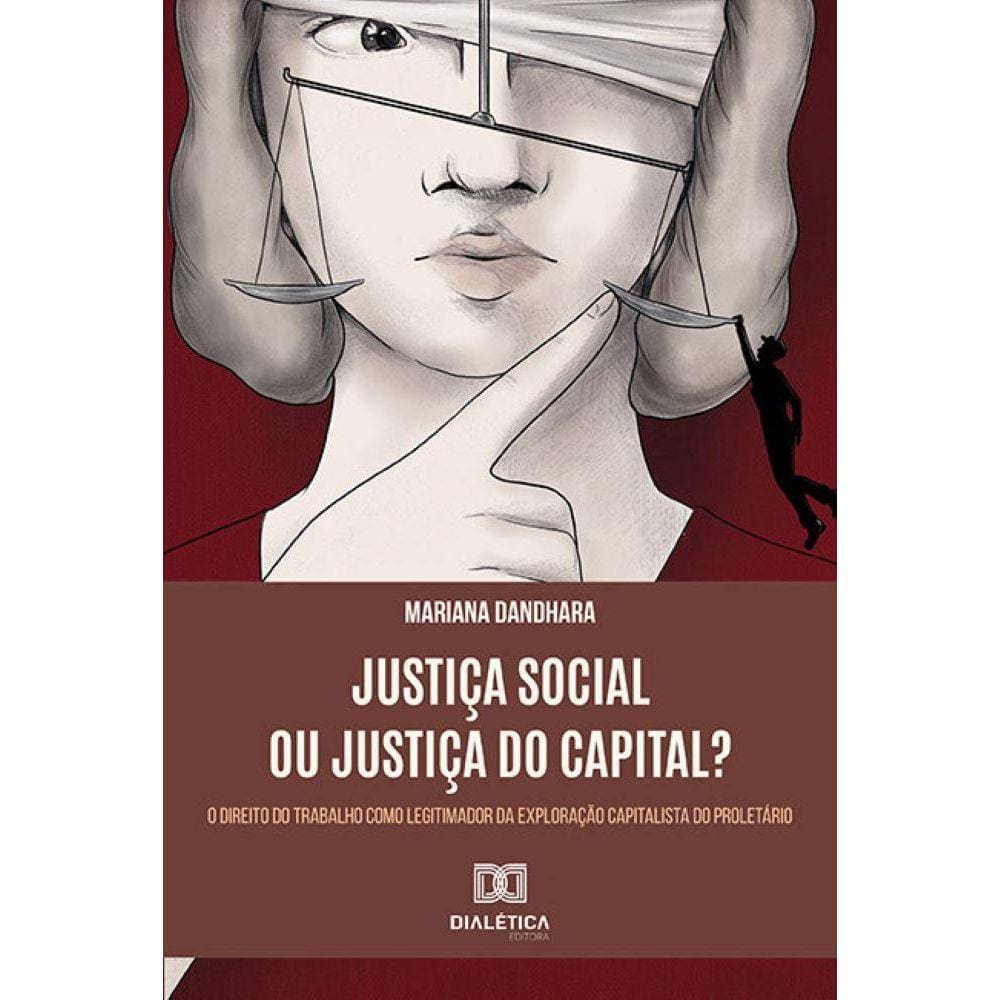 Justiça Social ou Justiça do Capital? - O Direito do Trabalho como legitimador da exploração capitalista do proletário
