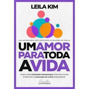 Um amor para toda a vida: Como criar conexões duradouras com seus filhos e praticar a linguagem do afeto diariamente