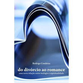Do Divórcio Ao Romance - Uma Nova Relação Entre Teologia E Espiritualidade - Rodrigo Condeixa