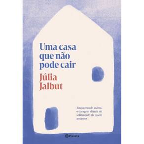 Uma casa que não pode cair: Encontrando calma e coragem diante do sofrimento de quem amamos