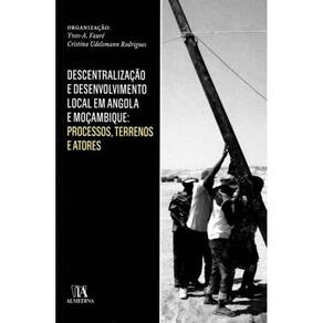 Descentralização e Desenvolvimento Local em Angola e Moçambique: Processos, Terrenos e Atores