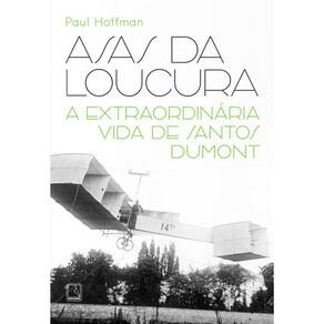 Asas da loucura: A extraordinária vida de Santos Dumont
