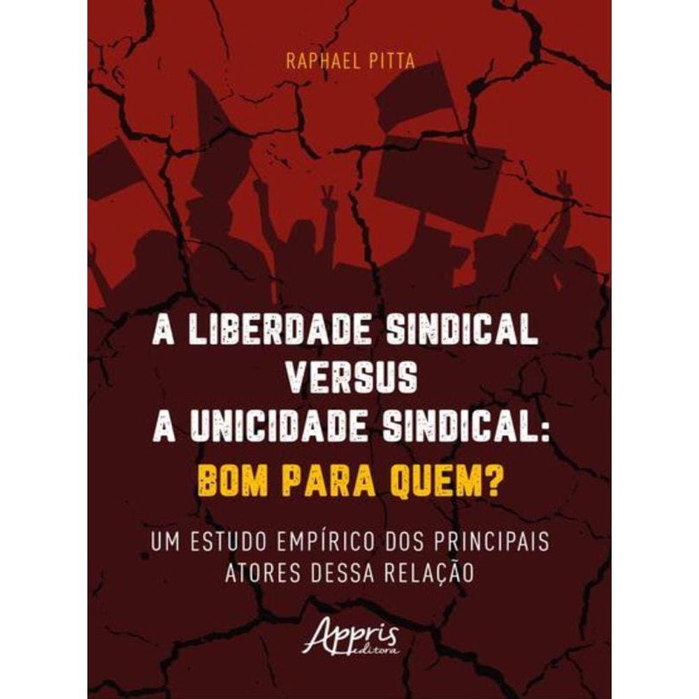 A Liberdade Sindical Versus A Unicidade Sindical: Bom Para Quem?