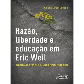 Razão, Liberdade E Educação Em Eric Weil - Reflexões Sobre A Violência Humana