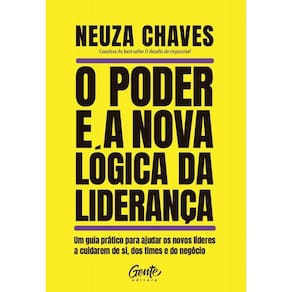 O Poder E A Nova Lógica Da Liderança Um Guia Prático Para Ajudar Os Novos Líderes A Cuidarem De Si, Dos Times E Do Negócio