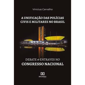 A unificação das polícias civis e militares no Brasil - Debate e entraves no Congresso Nacional