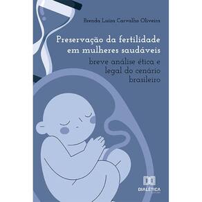Preservação da fertilidade em mulheres saudáveis - Breve análise ética e legal do cenário brasileiro