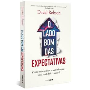 O Lado Bom Das Expectativas - Como Nosso Jeito De Pensar Influencia Nossa Saúde Física E Mental