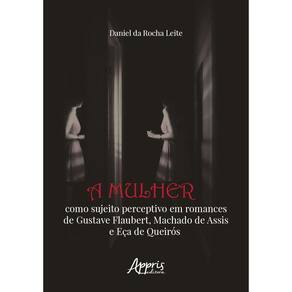 A Mulher como Sujeito Perceptivo em Romances de Gustave Flaubert, Machado de Assis e Eça de Queirós