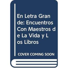 En Letra Grande Encuentros Con Maestros De La Vida Y Los Libros