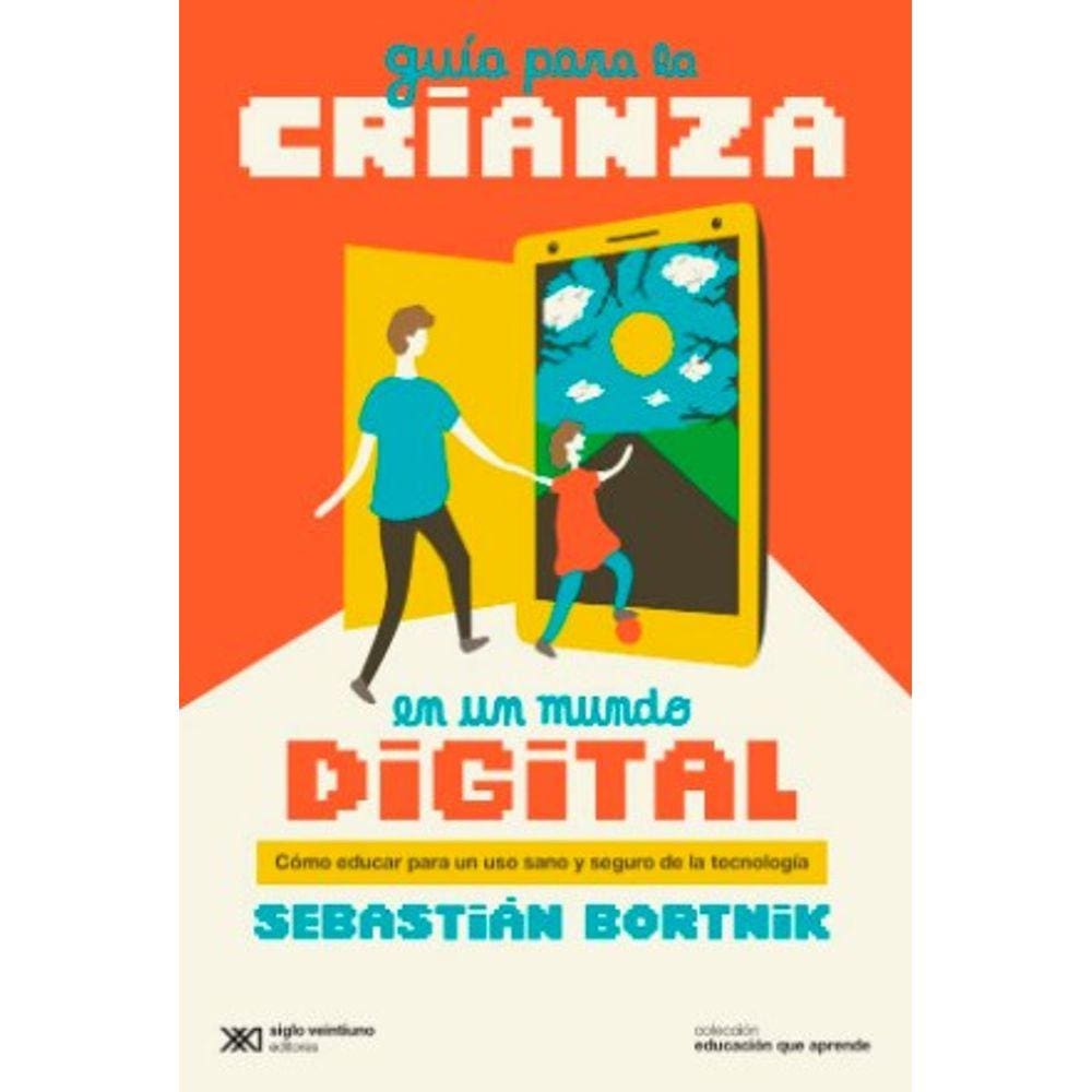 Guía Para La Crianza En Un Mundo Digital Cómo Educar Para Un Uso Sano Y Seguro De La Tecnología