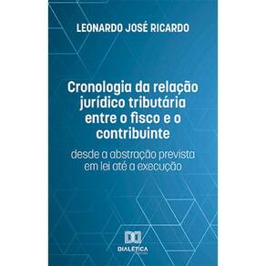Cronologia da relação jurídico tributária entre o fisco e o contribuinte - Desde a abstração prevista em lei até a execução