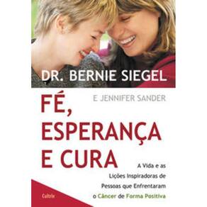 Fe, Esperanca E Cura - A vida e as lições inspiradoras de pessoas que enfrentam o câncer de forma positiva