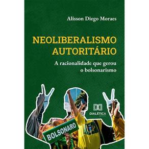 Neoliberalismo autoritário - A racionalidade que gerou o bolsonarismo