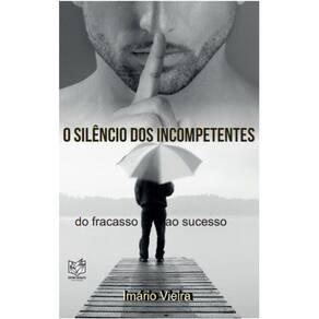 O silêncio dos incompetentes - Do fracasso ao sucesso