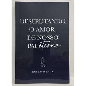 Desfrutando o Amor de Nosso Pai Eterno - Gustavo Lara