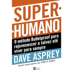 Super-Humano: O Método Bulletproof Para Rejuvenescer E Talvez Até Viver Para Sempre