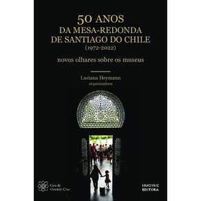 50 anos da Mesa Redonda de Santiago do Chile (1972-2022): novos olhares sobre os museus