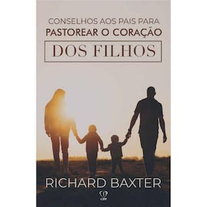 Conselhos Aos Pais Para Pastorear O Coração De Seus Filhos