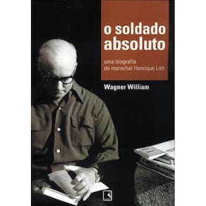 O soldado absoluto: Uma biografia do marechal Henrique Lott