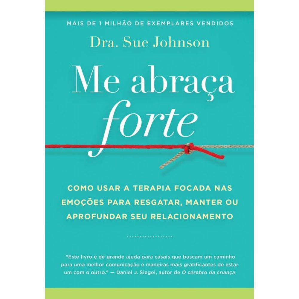 Me abraça forte: Como usar a Terapia Focada nas Emoções para resgatar, manter ou aprofundar seu relacionamento