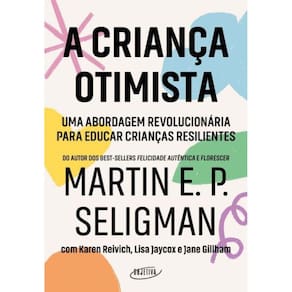 a Criança Otimista - Uma Abordagem Revolucionária Para Educar Crianças Resilientes