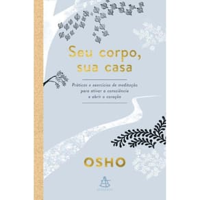 Seu Corpo, Sua Casa - Práticas E Exercícios De Meditação Para Ativar A Consciência E Abrir O Coração