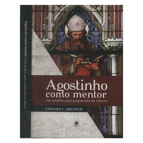 Agostinho Como Mentor | Um Modelo Para Preparação De Líderes, Edward L. Smither
